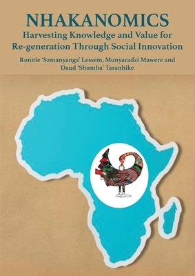 Nhakanomics: Harvesting Knowledge and Value for Re-generation Through Social Innovation by Munyaradzi Mawere, Daud Taranhike, Ronnie Lessem