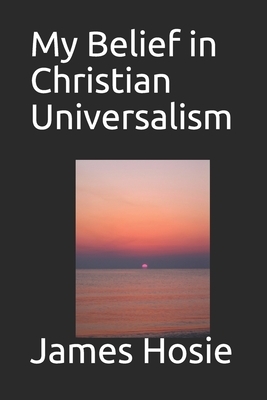 My Belief in Christian Universalism: Love Conquers All by James Hosie