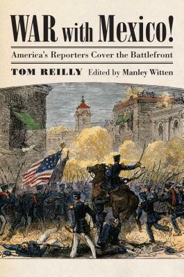 War with Mexico!: America's Reporters Cover the Battlefront by Tom Reilly