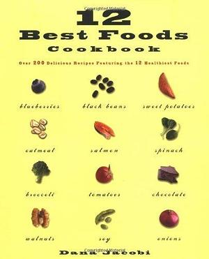 12 Best Foods Cookbook: Over 200 Recipes Featuring The 12 Healthiest Foods by Dana Jacobi, Dana Jacobi