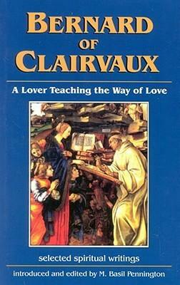 Bernard of Clairvaux: A Lover Teaching the Way of Love: Selected Spiritual Writings by Bernard of Clairvaux
