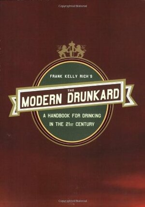 The Modern Drunkard: A Handbook for Drinking in the 21st Century by Frank Kelly Rich