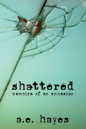 Shattered: Memoirs of an Amnesiac by A.E. Hayes