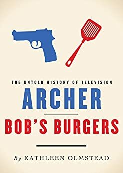 Archer and Bob's Burgers: The Untold History of Television by Kathleen Olmstead