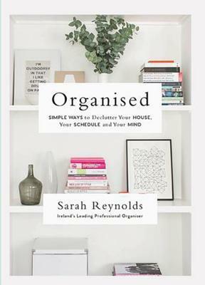 Organised: Simple Ways to Declutter Your House, Your Schedule and Your Mind by Sarah Reynolds