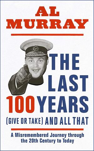 The Last 100 Years (give or take) and All That: A hilarious gallop through 20th-century history by Al Murray, Al Murray