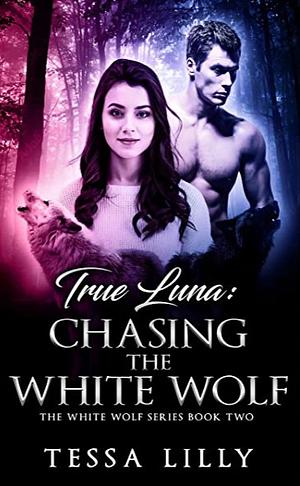 True Luna: Chasing The White Wolf by Tessa Lilly