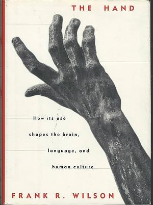 The Hand: How its use shapes the brain, language, and human culture by Frank R. Wilson