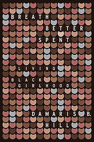 Breath Better Spent: Living Black Girlhood by DaMaris B. Hill