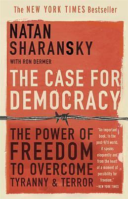 The Case for Democracy: The Power of Freedom to Overcome Tyranny And Terror by Natan Sharansky, Natan Sharansky