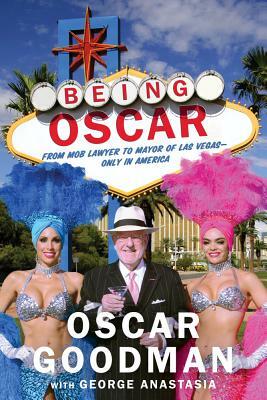 Being Oscar: From Mob Lawyer to Mayor of Las Vegas, Only in America by Oscar Goodman