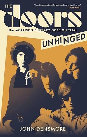 The Doors Unhinged: Jim Morrison's Legacy Goes on Trial by John Densmore