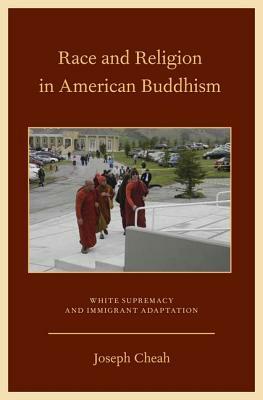 Race and Religion in American Buddhism: White Supremacy and Immigrant Adaptation by Joseph Cheah