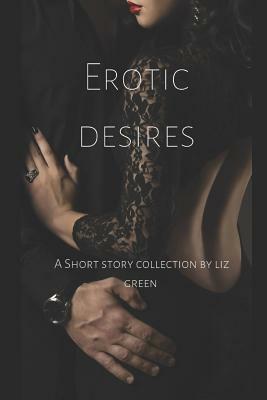 Erotic Desires: A short collection by Liz Green by Liz Green