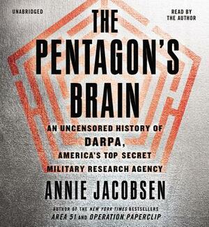 The Pentagon S Brain: An Uncensored History of Darpa, America S Top-Secret Military Research Agency by Annie Jacobsen