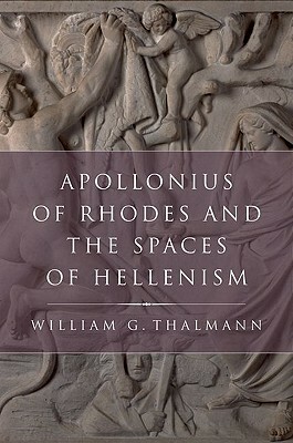 Apollonius of Rhodes and the Spaces of Hellenism by William G. Thalmann