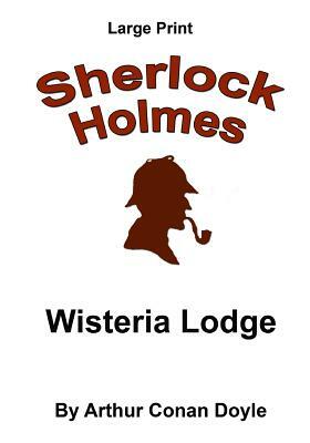 Wisteria Lodge: Sherlock Holmes in Large Print by Arthur Conan Doyle