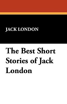 The Best Short Stories of Jack London by Jack London