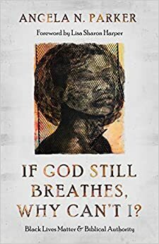 If God Still Breathes, Why Can't I?: Black Lives Matter and Biblical Authority by Angela N. Parker, Lisa Sharon Harper