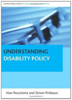 Understanding disability policy (Policy Press - Understanding Welfare: Social Issues, Policy and Practice) by Simon Prideaux, Alan Roulstone