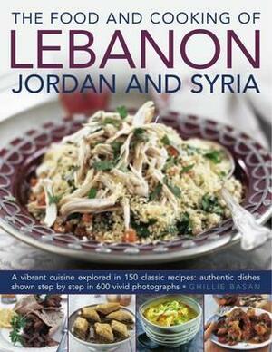 The Food and Cooking of Lebanon, Jordan and Syria: A Vibrant Cuisine Explored in 150 Classic Recipes: Authentic Dishes Shown Step by Step in 600 Vivid by Ghillie Basan