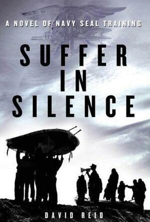 Suffer in Silence: A Novel of Navy SEAL Training by David Reid