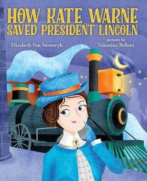 How Kate Warne Saved President Lincoln: The Story Behind the Nation's First Woman Detective by Elizabeth Van Steenwyk, Valentina Belloni