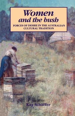 Women and the Bush: Forces of Desire in the Australian Cultural Tradition by Kay Schaffer