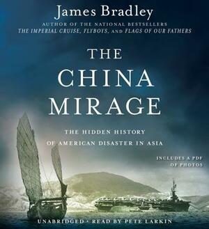 The China Mirage: The Hidden History of American Disaster in Asia by James Bradley