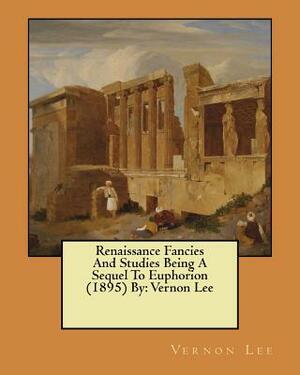 Renaissance Fancies And Studies Being A Sequel To Euphorion (1895) By: Vernon Lee by Vernon Lee