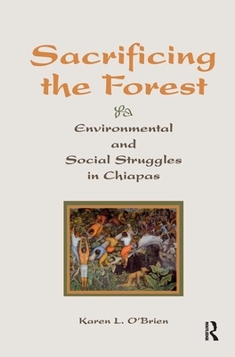Sacrificing the Forest: Environmental and Social Struggle in Chiapas by Karen O'Brien