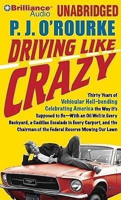 Driving Like Crazy: Thirty Years of Vehicular Hell-bending Celebrating America the Way It's Supposed to Be--With an Oil Well in Every Backyard, a Cadillac Escalade in Every Carport, and the Chairman of the Federal Reserve Mowing Our Lawn by P.J. O'Rourke, Christopher Lane
