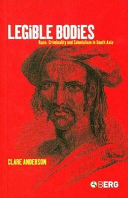 Legible Bodies: Race, Criminality and Colonialism in South Asia by Clare Anderson