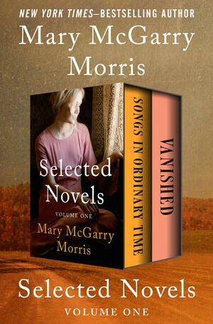 Selected Novels Volume One: Songs in Ordinary Time and Vanished by Mary McGarry Morris