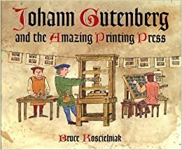 Johann Gutenberg and the Amazing Printing Press by Bruce Koscielniak