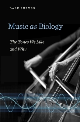 Music as Biology: The Tones We Like and Why by Dale Purves