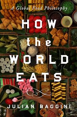 How the World Eats: A Global Food Philosophy by Julian Baggini