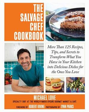 The Salvage Chef Cookbook: More Than 125 Recipes, Tips, and Secrets to Transform What You Have in Your Kitchen Into Delicious Dishes for the Ones by Michael Love