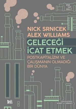 Geleceği İcat Etmek: Postkapitalizm ve Çalışmanın Olmadığı Bir Dünya by Alex Williams, Nick Srnicek