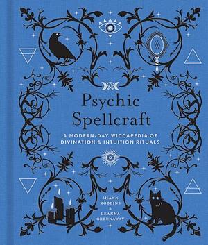 Psychic Spellcraft: A Modern-Day Wiccapedia of DivinationIntuition Rituals by Shawn Robbins, Leanna Greenaway