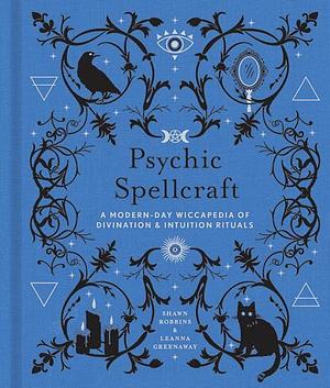 Psychic Spellcraft: A Modern-Day Wiccapedia of DivinationIntuition Rituals by Leanna Greenaway, Shawn Robbins