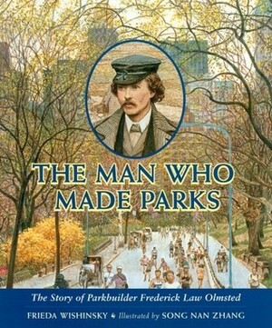 The Man Who Made Parks: The Story of Parkbuilder Frederick Law Olmsted by Song Nan Zhang, Frieda Wishinsky