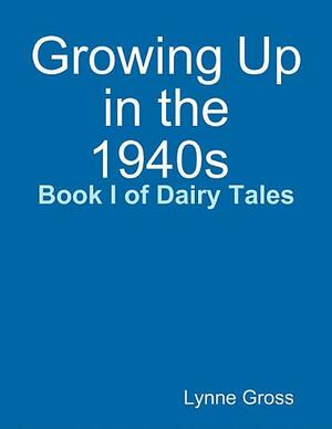 Growing Up in the 1940s by Lynne Gross