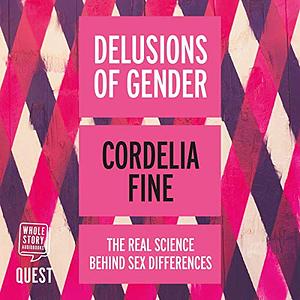 Delusions of Gender: How Our Minds, Society, and Neurosexism Create Difference by Cordelia Fine