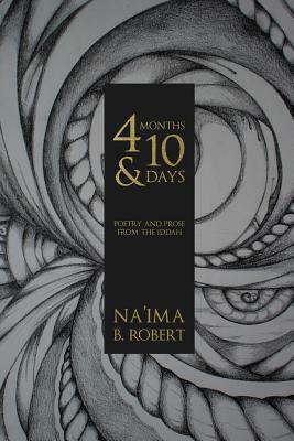 4 Months and 10 Days: Poetry and Prose from the Iddah by Na'ima B. Robert