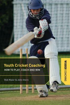 Youth Cricket Coaching: How to Play, Coach and Win by Rob Maier, John Stern