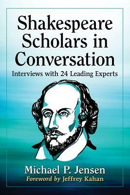 Shakespeare Scholars in Conversation: Interviews with 24 Leading Experts by Michael P. Jensen