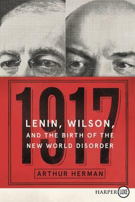 1917: Lenin, Wilson, and the Birth of the New World Disorder by Arthur Herman