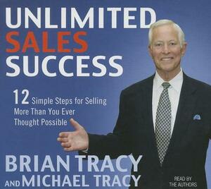 Unlimited Sales Success: 12 Simple Steps for Selling More Than You Ever Thought Possible by Brian Tracy, Michael Tracy