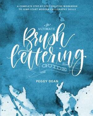 The Ultimate Brush Lettering Guide: A Complete Step-By-Step Creative Workbook to Jump-Start Modern Calligraphy Skills by Peggy Dean